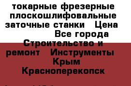 токарные фрезерные плоскошлифовальные заточные станки › Цена ­ 100 000 - Все города Строительство и ремонт » Инструменты   . Крым,Красноперекопск